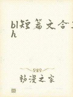 bl短篇文合集h bl短篇文合集h