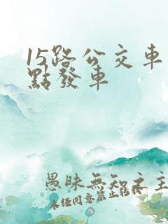 15路公交车几点发车