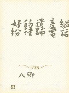 好的遗产继承纠纷律师电话咨询