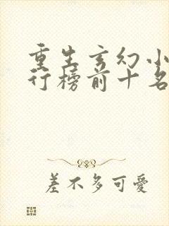 重生玄幻小说排行榜前十名完结篇 重生玄幻小说排行榜前十名完结篇