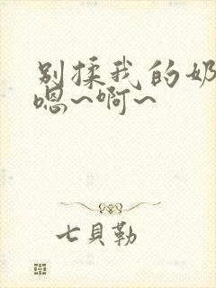 别揉我的奶头,嗯~啊~