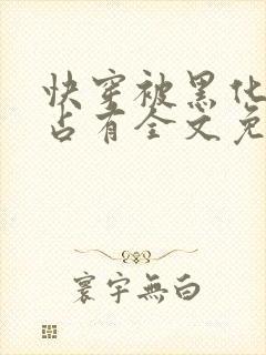 快穿被黑化大佬占有全文免费