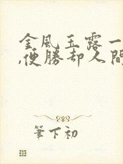 金风玉露一相逢,便胜却人间无数对比