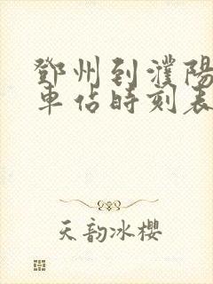 邓州到濮阳的火车站时刻表