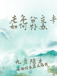 老年公交卡丢失如何补办