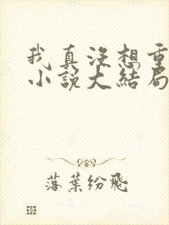 我真没想重生啊小说大结局怎么样