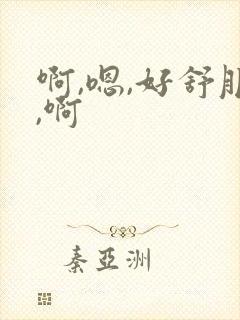 啊,嗯,好舒服,啊