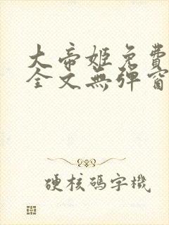 大帝姬免费阅读全文无弹窗笔趣阁