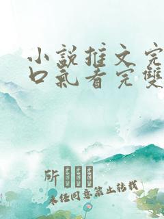 小说推文完结一口气看完双男主 小说推文完结一口气看完双男主