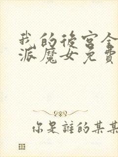 我的后宫全是反派魔女免费,漫画
