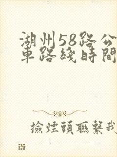 湖州58路公交车路线时间表