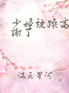 少妇被躁高潮内谢了 少妇被躁高潮内谢了