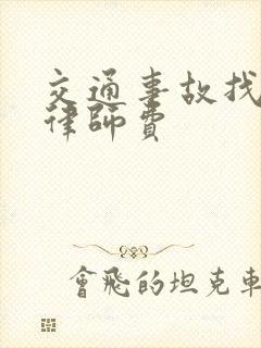 交通事故找辩护律师费 交通事故找辩护律师费