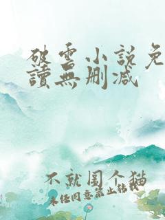 破云小说免费阅读无删减 破云小说免费阅读无删减