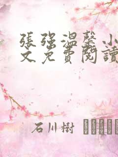 张强温馨小说全文免费阅读笔趣阁 张强温馨小说全文免费阅读笔趣阁