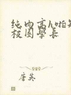 纯肉高h啪短文校园学长