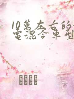 10万左右的油电混合车型推荐