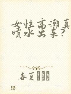 女性高潮真的会喷水出来?