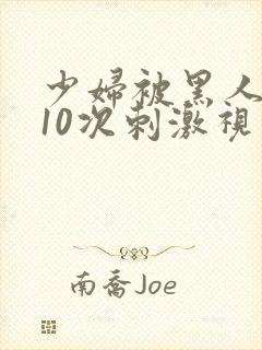 少妇被黑人猛躁10次刺激视频