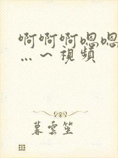 啊啊啊嗯嗯嗯……～视频