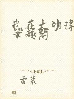 我在大明得长生笔趣阁 我在大明得长生笔趣阁