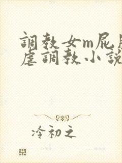 调教女m屁股撅虐调教小说