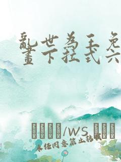 乱世为王免费漫画下拉式六漫画 乱世为王免费漫画下拉式六漫画