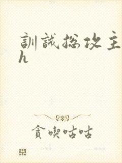 训诫总攻主奴高h 训诫总攻主奴高h