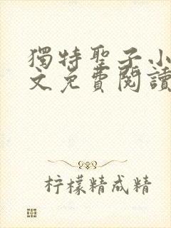 独特圣子小说全文免费阅读 独特圣子小说全文免费阅读