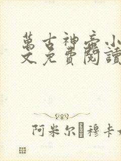 万古神帝小说全文免费阅读无弹窗