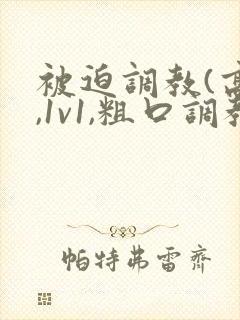 被迫调教(高h,1v1,粗口调教)小说
