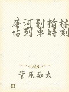 唐河到榆林火车站列车时刻表