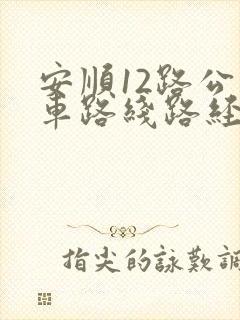 安顺12路公交车路线路经过哪些站 安顺12路公交车路线路经过哪些站