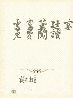 云鸾萧廷宴全文免费阅读 云鸾萧廷宴全文免费阅读