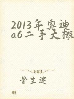 2013年奥迪a6二手大概多少钱 2013年奥迪a6二手大概多少钱