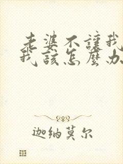 老婆不让我碰她我该怎么办