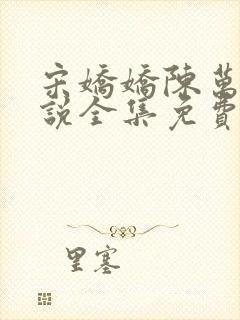 宋娇娇陈万里小说全集免费阅读 宋娇娇陈万里小说全集免费阅读