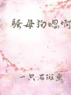 骚母狗嗯啊