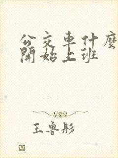 公交车什么时候开始上班