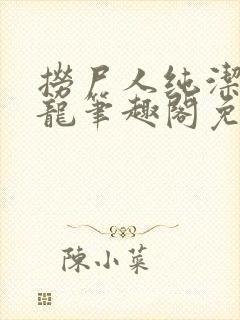 捞尸人纯洁滴小龙笔趣阁免费阅读