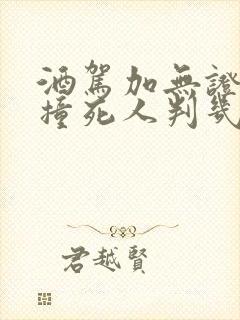 酒驾加无证驾驶撞死人判几年