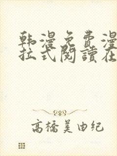 韩漫免费漫画下拉式阅读在线看 韩漫免费漫画下拉式阅读在线看