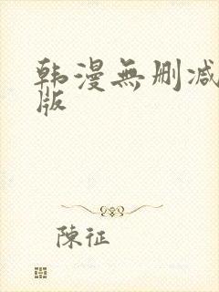 韩漫无删减免费版 韩漫无删减免费版