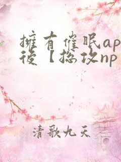 拥有催眠app后【总攻np重口纯肉