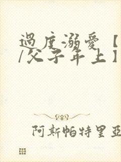 过度溺爱【双性/父子年上】