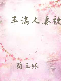 丰满人妻被猛入