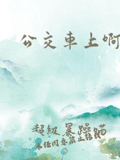 公交车上啊嗯啊