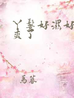 丫鬟好湿好紧太爽了