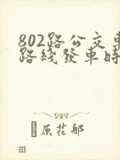 802路公交车路线发车时间表