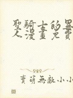 圣骑士的异世恋人漫画免费下拉式 圣骑士的异世恋人漫画免费下拉式